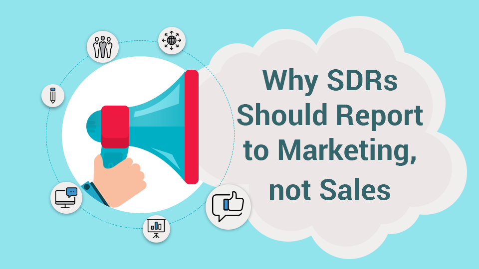 Why SDRs Should Report to Marketing, not Sales