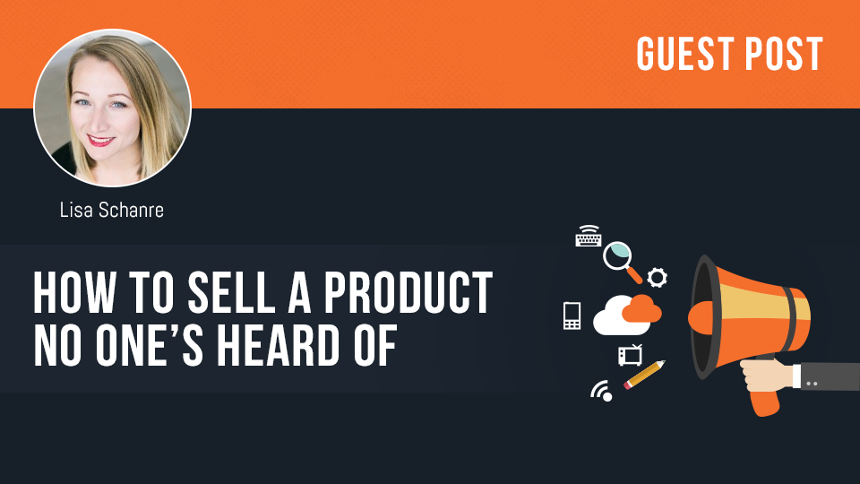 How To Sell A Product No One’s Heard Of