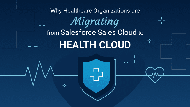 Why Healthcare Organizations are Migrating from Salesforce Sales Cloud to Health Cloud