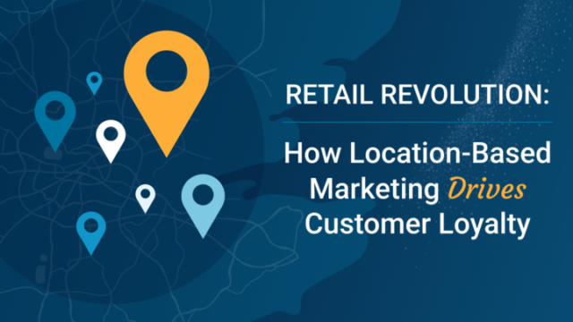 Retail Revolution: How Location-Based Marketing Drives Customer Loyalty
